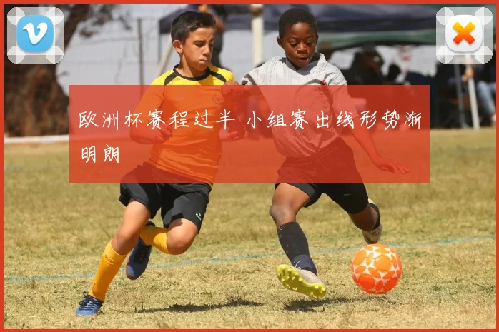 欧洲杯赛程过半 小组赛出线形势渐明朗