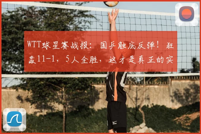WTT球星赛战报:国乒触底反弹!狂轰11-1,5人全胜,这才是真正的实力