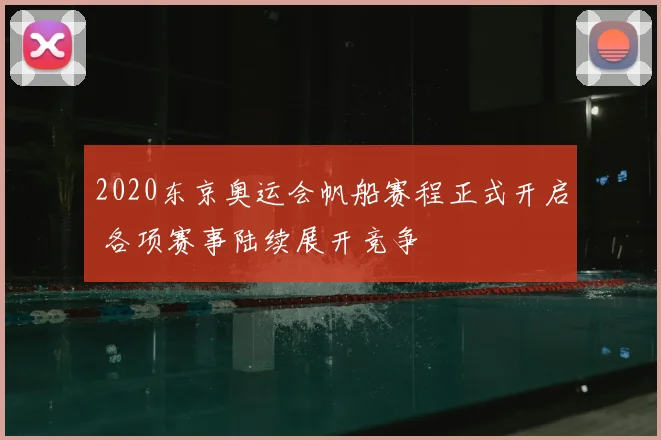 2020东京奥运会帆船赛程正式开启 各项赛事陆续展开竞争