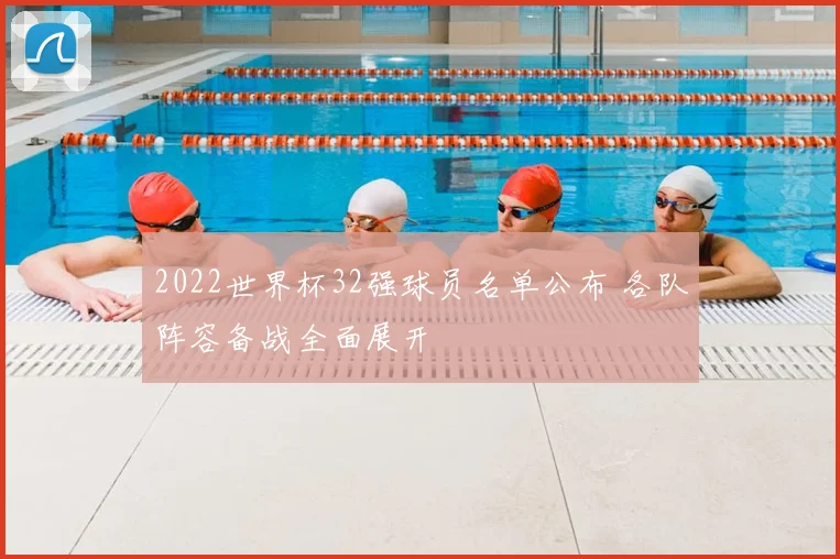 2022世界杯32强球员名单公布 各队阵容备战全面展开