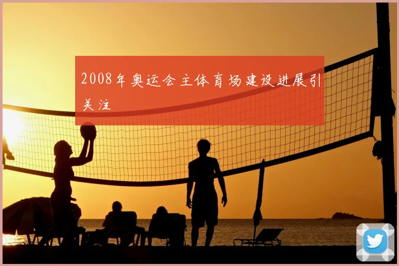 2008年奥运会主体育场建设进展引关注