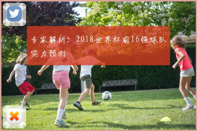 专家解析:2018世界杯前16强球队实力预测