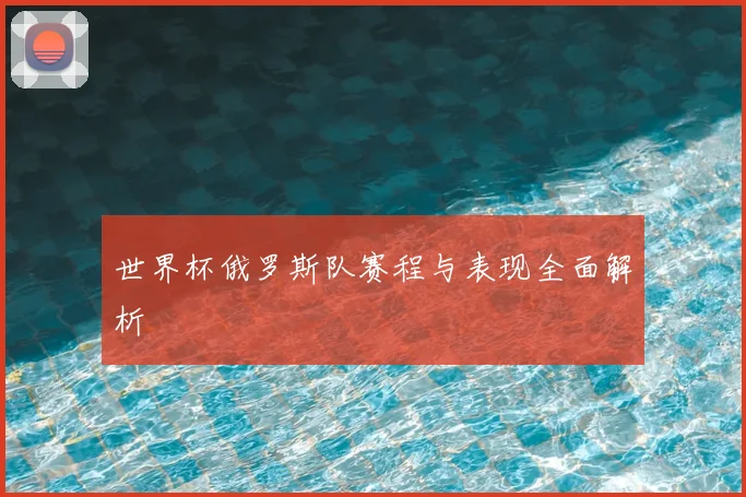 世界杯俄罗斯队赛程与表现全面解析