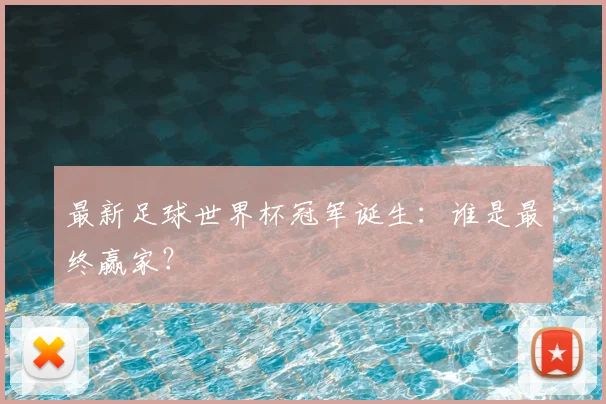 最新足球世界杯冠军诞生：谁是最终赢家？