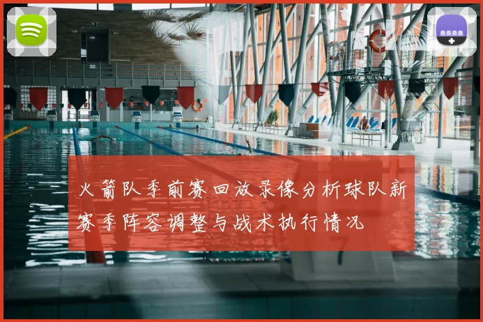 火箭队季前赛回放录像分析球队新赛季阵容调整与战术执行情况