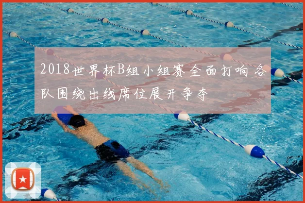 2018世界杯B组小组赛全面打响 各队围绕出线席位展开争夺