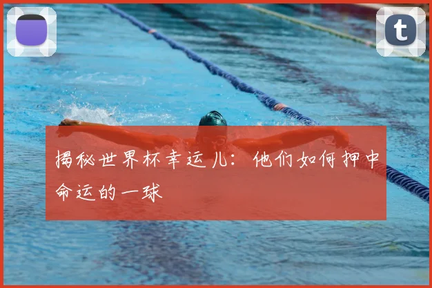 揭秘世界杯幸运儿:他们如何押中命运的一球