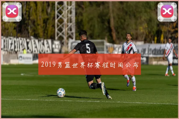 2019男篮世界杯赛程时间公布