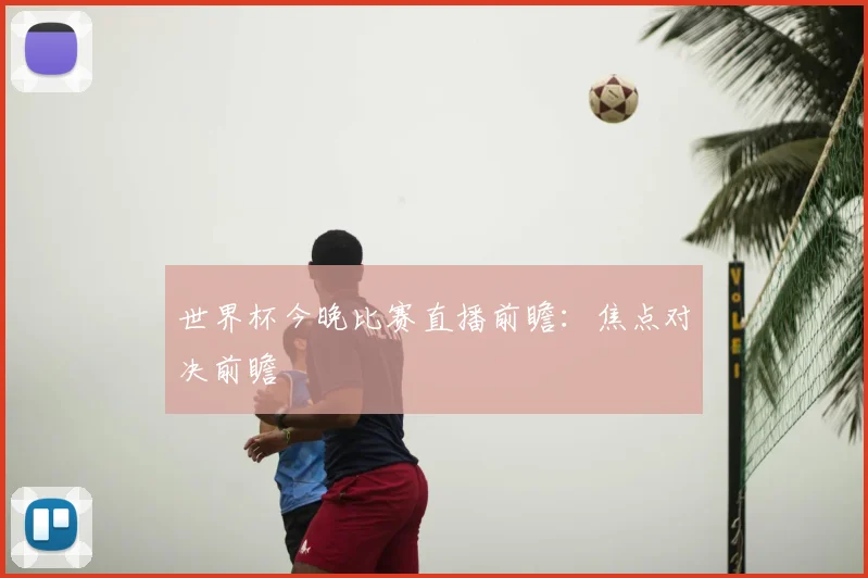 世界杯今晚比赛直播前瞻:焦点对决前瞻